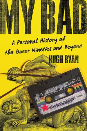 My Bad: A Personal History of the Queer Nineties and Beyond de Hugh Ryan
