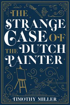 The Strange Case of the Dutch Painter de Timothy Miller