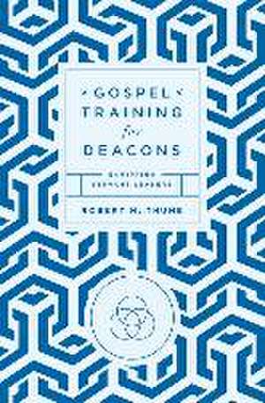 Gospel Training for Deacons de Robert H. Thune