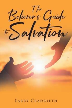 The Believer's Guide to Salvation de Larry Craddieth