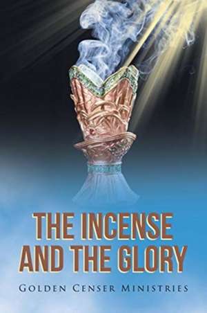 The Incense and the Glory de Golden Censer Ministries