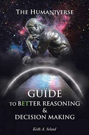 The Humaniverse Guide To Better Reasoning & Decision Making de Keith A. Seland