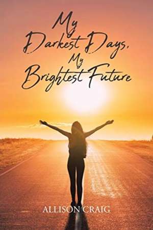 My Darkest Days, My Brightest Future de Allison Craig