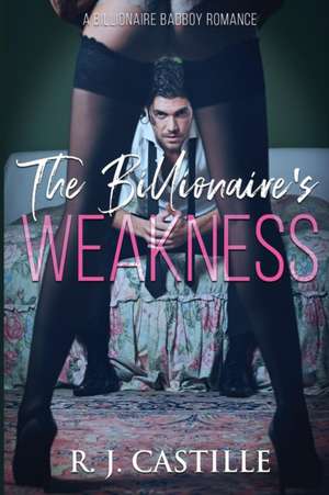 The Billionaire's Weakness de R. J. Castille