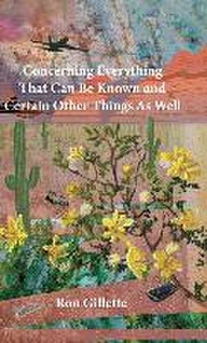 Concerning Everything That Can Be Known and Certain Other Things As Well de Ron Gillette