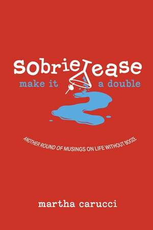 Sobrietease 2: Make It a Double: Another Round of Musings on Life Without Booze de Martha Carucci