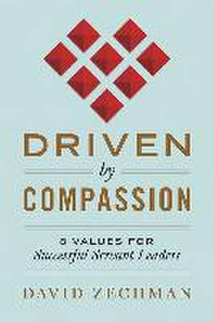 Driven by Compassion: 8 Values for Successful Servant Leaders de David Zechman