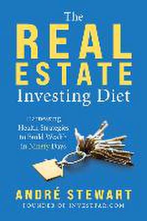 The Real Estate Investing Diet: Harnessing Health Strategies to Build Wealth in Ninety Days de André Stewart