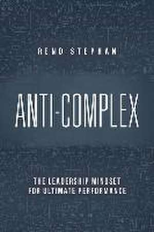 Anti-Complex: The Leadership Mindset for Ultimate Performance de Rend Stephan