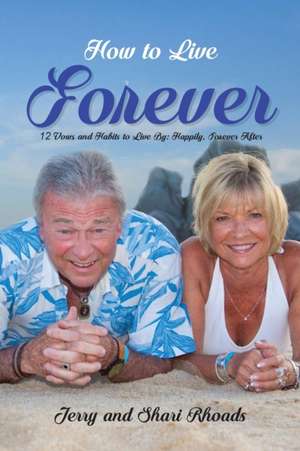 How To Live Forever: 12 Vows and Habits to Live By: Happily, Forever After (A True Story About Staying Married For 60 Years and Living Fore de Jerry And Shari Rhoads