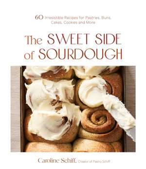 The Sweet Side of Sourdough de Caroline Schiff