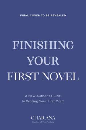 Finish Your First Novel: A No-Bull Guide to Actually Completing Your First Draft de Char Anna