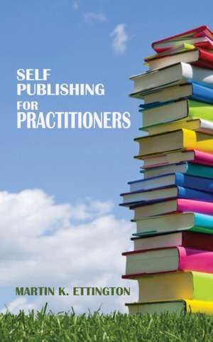 Self Publishing for Practitioners de Martin K. Ettington