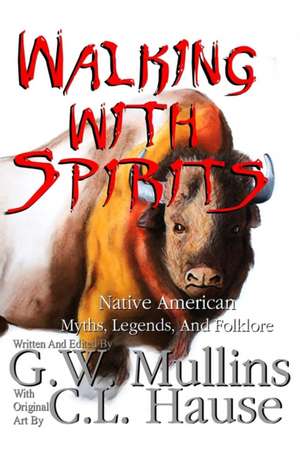 Walking With Spirits Native American Myths, Legends, And Folklore de G. W. Mullins