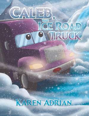 Caleb, the Ice Road Truck de Karen Adrian