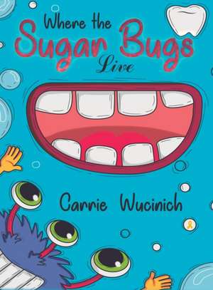 Where the Sugar Bugs Live de Carrie Wucinich