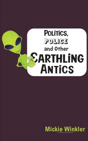 Politics, Police and Other Earthling Antics de Mickie Winkler