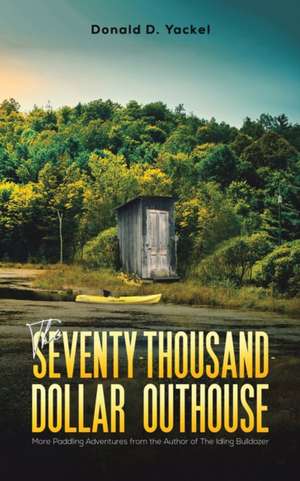 The Seventy-Thousand-Dollar Outhouse de Donald D. Yackel