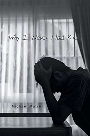 Why I Never Had Kids de Michael Matre