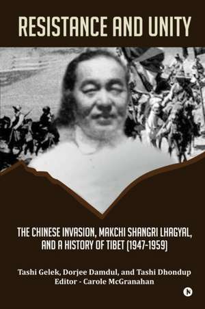 Resistance and Unity: The Chinese Invasion, Makchi Shangri Lhagyal, and A History of Tibet [1947-1959] de Tashi Gelek