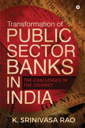 Transformation of Public Sector Banks in India: The Challenges in the Journey de K. Srinivasa Rao