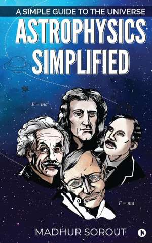 Astrophysics Simplified: A Simple Guide to the Universe de Madhur Sorout