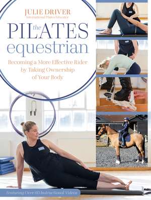 The Pilates Equestrian: Become a More Effective Rider by Taking Ownership of Your Body de Julie Driver