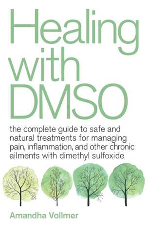 Healing with DMSO: The Complete Guide to Safe and Natural Treatments for Managing Pain, Inflammation, and Other Chronic Ailments with Dimethyl Sulfoxide de Amandha Dawn Vollmer