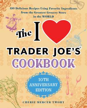 The I Love Trader Joe's Cookbook: 10th Anniversary Edition de Cherie Mercer Twohy