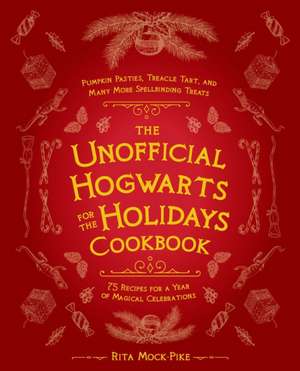 The Unofficial Hogwarts for the Holidays Cookbook: Pumpkin Pasties, Treacle Tart, and Many More Spellbinding Treats de Rita Mock-Pike