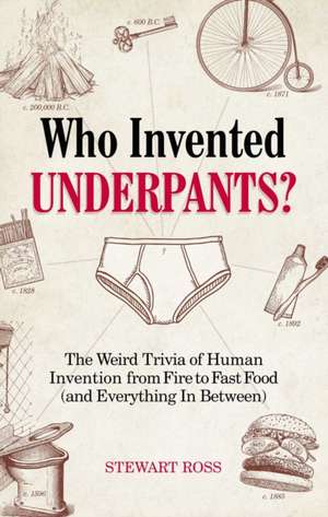 Who Invented Underpants?: The Weird Trivia of Human Invention from Fire to Fast Food (and Everything In Between de Stewart Ross