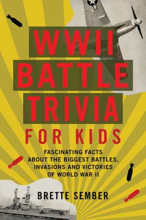 WWII Battle Trivia for Kids: Fascinating Facts about the Biggest Battles, Invasions, and Victories of World War II de Brette Sember