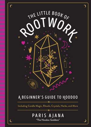 The Little Book of Rootwork: A Beginner's Guide to Hoodoo - Including Candle Magic, Rituals, Crystals, Herbs, and More de Paris Ajana