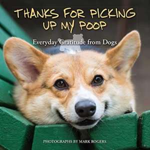 Thanks for Picking Up My Poop: Everyday Gratitude from Dogs de Mark Rogers