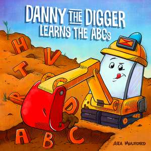 Danny the Digger Learns the ABCs: Practice the Alphabet with Bulldozers, Cranes, Dump Trucks, and more Construction Site Vehicles! de Aja Mulford