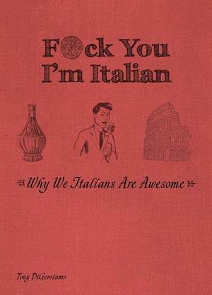 F*ck You, I'm Italian: Why We Italians are Awesome de Tony DiGerolamo