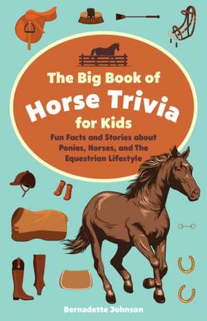 The Big Book of Horse Trivia for Kids: Fun Facts and Stories about Ponies, Horses, and the Equestrian Lifestyle de Bernadette Johnson