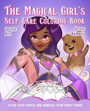 The Magical Girl's Self-Care Coloring Book: Color Your World and Embrace Your Inner Power de Jacque Aye