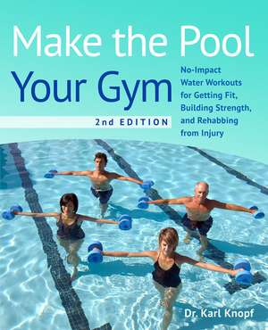 Make the Pool Your Gym, 2nd Edition: No-Impact Water Workouts for Getting Fit, Building Strength, and Rehabbing de Karl Knopf