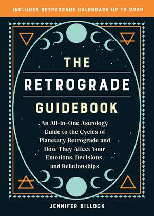 the Retrograde Guidebook: An All-in-One Astrology Guide to the Cycles of Planetary Retrograde and How They Affect Your Emotions, Decisions, and Relationships de Jennifer Billock