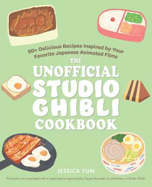 The Unofficial Studio Ghibli Cookbook: 50+ Delicious Recipes Inspired by Your Favorite Japanese Animated Films de Jessica Yun