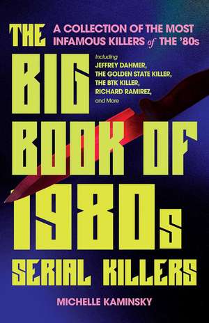 The Big Book of 1980s Serial Killers: A Collection of the Most Infamous Killers of the '80s, Including Jeffrey Dahmer, the Golden State Killer, the BTK Killer, Richard Ramirez, and More de Michelle Kaminsky