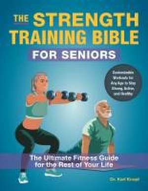 The Strength-Training Bible for Seniors: The Ultimate Fitness Guide for the Rest of Your Life de Karl Knopf