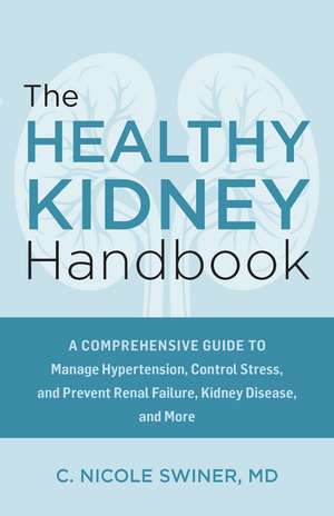 The Healthy Kidney Handbook: A Comprehensive Guide to Manage Hypertension, Control Stress, and Prevent Renal Failure, Kidney Disease, and More de C. Nicole Swiner