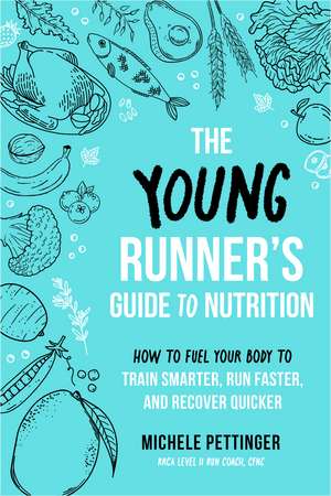 The Young Runner's Guide to Nutrition: How to Fuel Your Body to Train Smarter, Run Faster, and Recover Quicker de Michele Pettinger