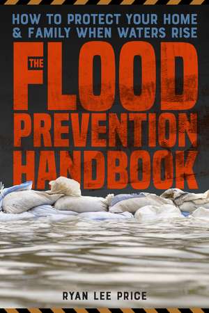 The Flood Prevention Handbook: How to Protect Your Home and Family When Waters Rise de Ryan Lee Price