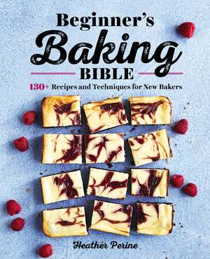 Beginner's Baking Bible: 130+ Recipes and Techniques for New Bakers de Heather Perine