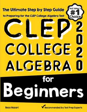 CLEP College Algebra for Beginners: The Ultimate Step by Step Guide to Preparing for the CLEP College Algebra Test de Reza Nazari