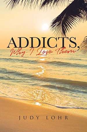 Addicts, Why I Love Them de Judy Lohr