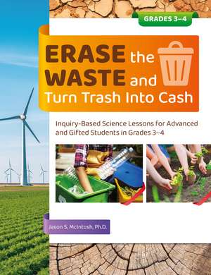 Erase the Waste and Turn Trash Into Cash: Inquiry-Based Science Lessons for Advanced and Gifted Students in Grades 3-4 de Jason S. McIntosh